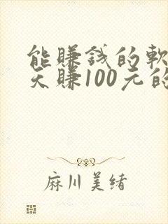 能赚钱的软件一天赚100元的软件