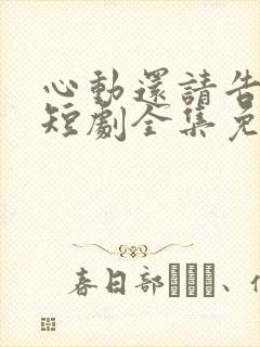 心动还请告诉我短剧全集免费播放