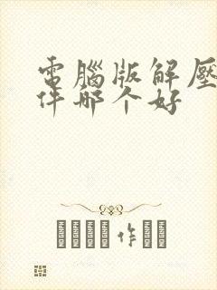 电脑版解压缩软件哪个好