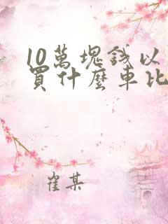 10万块钱以内买什么车比较好