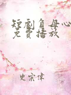 短剧负母心全集免费播放