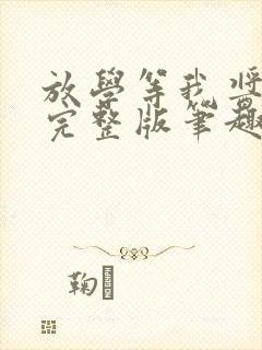 放学等我酱子贝完整版笔趣阁