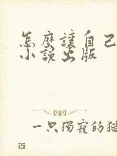 怎么让自己写的小说出版