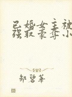 已婚女主被男主强取豪夺小说