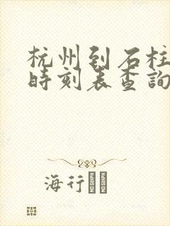 杭州到石柱动车时刻表查询