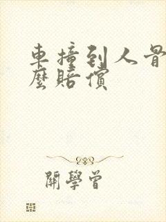 车撞到人骨折怎么赔偿