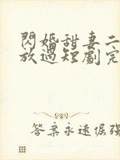 闪婚甜妻二爷求放过短剧完版全集