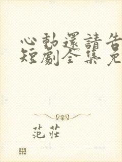 心动还请告诉我短剧全集免费播放