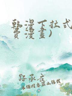 韩漫下拉式(免费漫画)