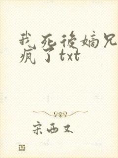 我死后嫡兄们都疯了txt