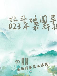 北斗地图导航2023年最新版