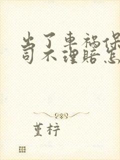 出了车祸保险公司不理赔怎么办