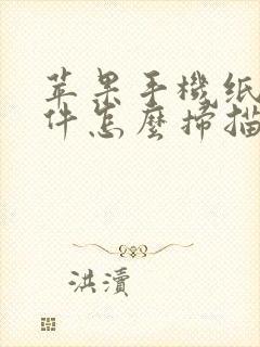苹果手机纸质文件怎么扫描成电子版