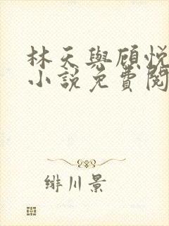 林天与顾悦瑶的小说免费阅读