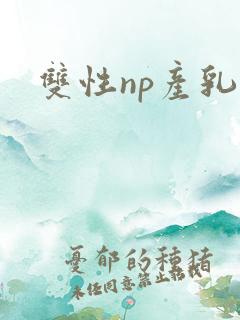 双性np产乳