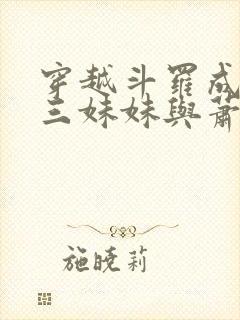 穿越斗罗成为唐三妹妹与萧炎的小说