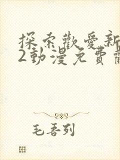 探索欢爱新境界2动漫免费观看
