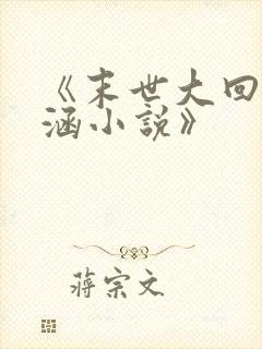 《末世大回炉楚涵小说》