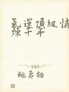气运顶级悄然修炼千年