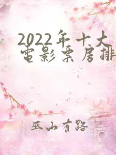 2022年十大电影票房排行榜