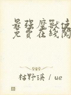 最强魔兽使小说免费在线阅读