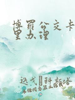 博罗公交卡在哪里办理