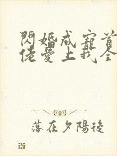 闪婚成宠首富大佬爱上我全集