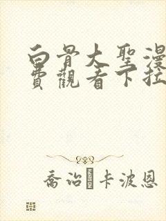 白骨大圣漫画免费观看下拉式