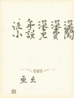 流年深深深几许小说免费阅读