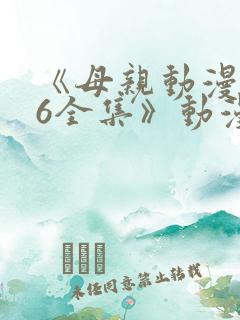 《母亲动漫1~6全集》动漫