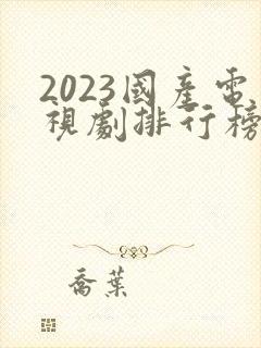 2023国产电视剧排行榜前十名