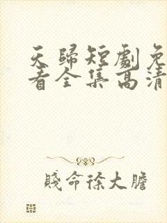 天归短剧免费观看全集高清