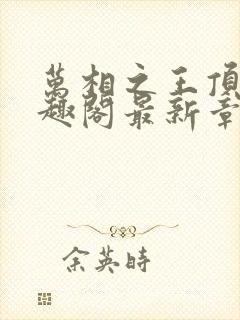 万相之王顶点笔趣阁最新章节