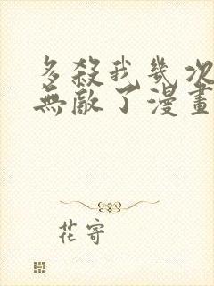 多杀我几次我就无敌了漫画免费观看