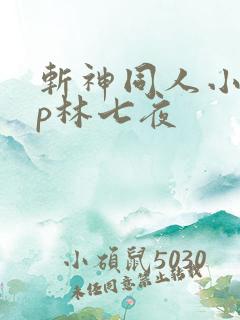 斩神同人小说cp林七夜