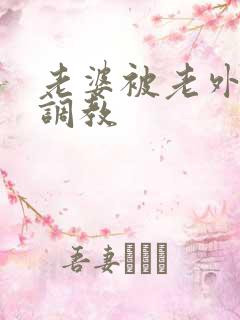 老婆被老外淫虐调教