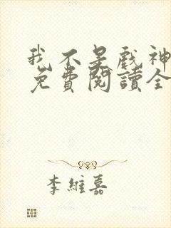 我不是戏神小说免费阅读全文最新章节