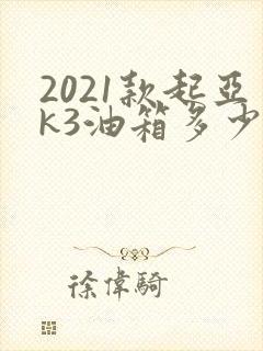 2021款起亚k3油箱多少升