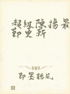 超级陈扬最新章节更新