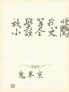 放学等我酱子贝小说全文阅读免费
