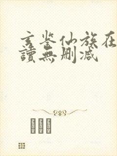 玄鉴仙族在线阅读无删减