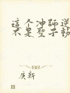 这个冲师逆徒才不是圣子动态漫免费观看