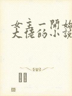 女主一开始就是大佬的小说