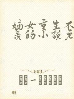 嫡女重生不争不羡的小说免费阅读