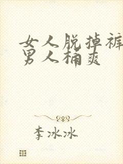 女人脱掉裤子让男人桶爽