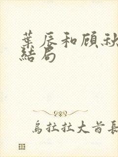 叶辰和顾秋怡的结局