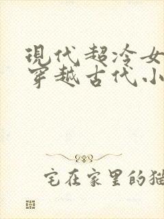 现代超冷女特工穿越古代小说