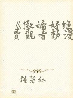 《傲娇好绝》免费观看动漫全集视频
