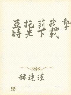 亚托莉我挚爱的时光下载