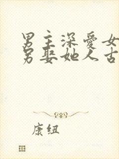 男主深爱女主却另娶她人古言